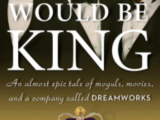 The Men Who Would be King: An Almost Epic Tale of Moguls, Movies and a Company Called DreamWorks