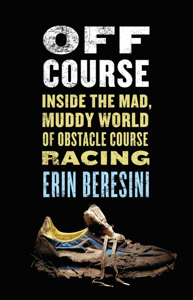 "Off Course: Inside the Mad, Muddy World of Obstacle Course Racing" by Erin Beresini