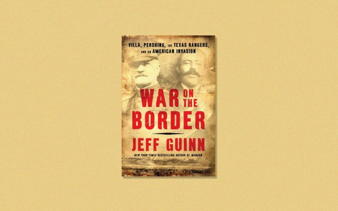 Copy of "War on the Border: Villa, Pershing, the Texas Rangers, and an American Invasion," by Jeff Guinn