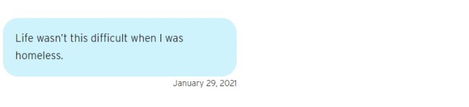 A blue text bubble that reads on January 29, 2021: "Life wasn’t this difficult when I was homeless."
