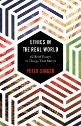 Ethics in the Real World: 82 Brief Essays on Things That Matter