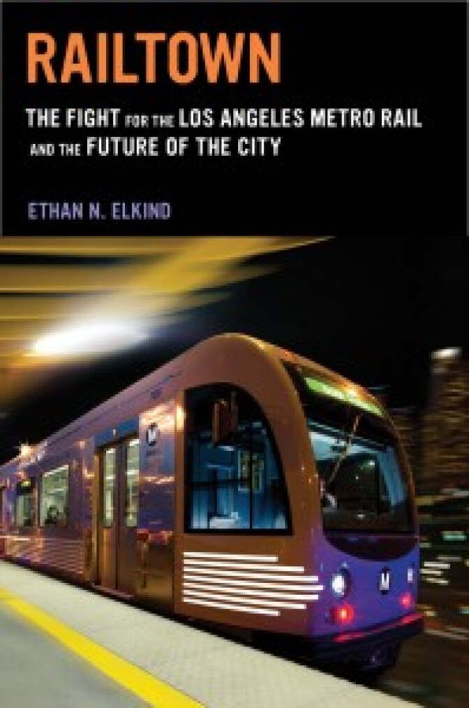 “Railtown: The Fight for the Los Angeles Metro Rail and the Future of the City” by Ethan Elkind