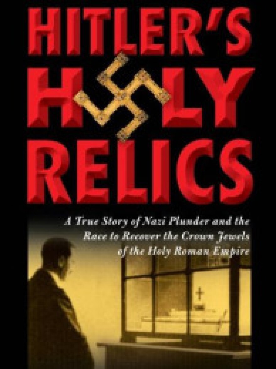 Hitler’s Holy Relics: The True Story of Nazi Plunder and the Race to Recover the Crown Jewels of the Holy Roman Empire