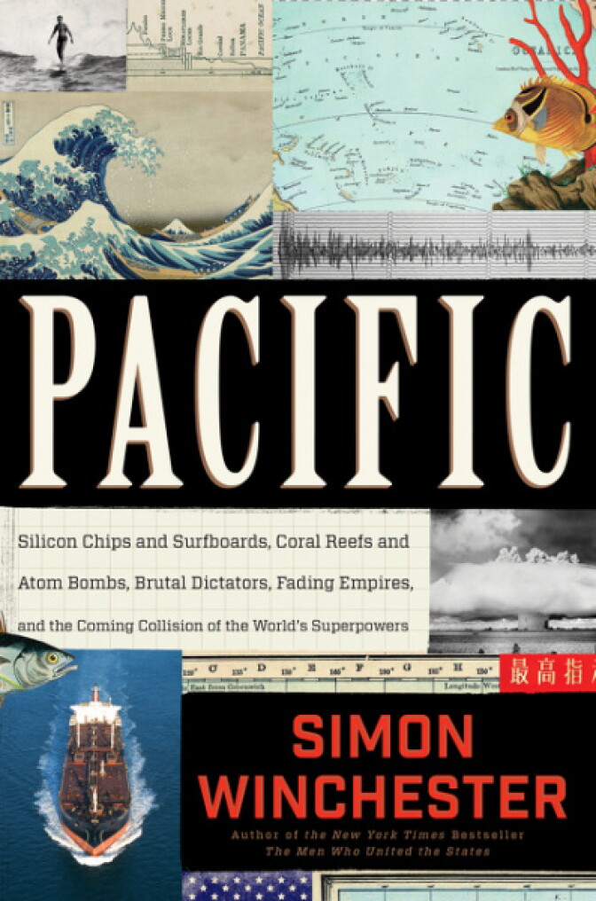 "Pacific: Silicon Chips and Surfboards, Coral Reefs and Atom Bombs, Brutal Dictators, Fading Empires, and the Coming Collision of the World's Superpowers" by Simon Winchester.